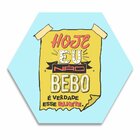 Placa Decorativa Hexagonal Hoje Eu Não Bebo É Verdade Esse Bi