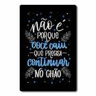Placa Decorativa Não É Porque Você Caiu Que Precisar Continua