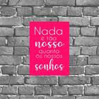 Placa Nada É Tão Nosso Quanto Nossos Sonhos 18x27cm