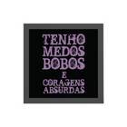 Quadro Medos Bobos Coragem Absurda 20x20cm Moldura:madeira Br