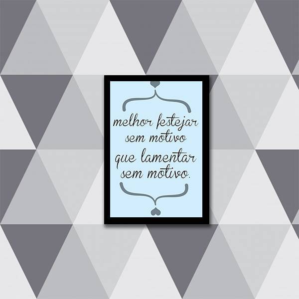 Quadro Melhor Festejar Sem Motivo Que Lamentar Sem Motivo 24x