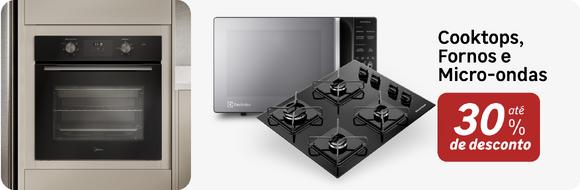 Cooktops, Fornos e Micro-ondas com até 30%OFF